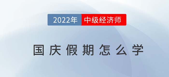 當(dāng)2022年國慶長假遇上中級經(jīng)濟(jì)師沖刺期怎么辦 當(dāng)2022年國慶長假遇上中級經(jīng)濟(jì)師沖刺期怎么辦