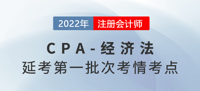 2022年注會延考《經(jīng)濟(jì)法》第一批次考點(diǎn)總結(jié)及考情分析 12022年注會延考《經(jīng)濟(jì)法》第一批次考點(diǎn)總結(jié)及考情分析