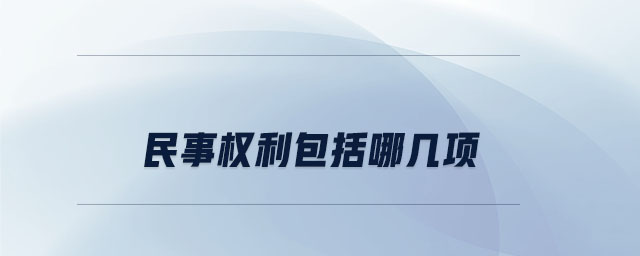 民事權(quán)利包括哪幾項(xiàng) 民事權(quán)利包括哪幾項(xiàng)