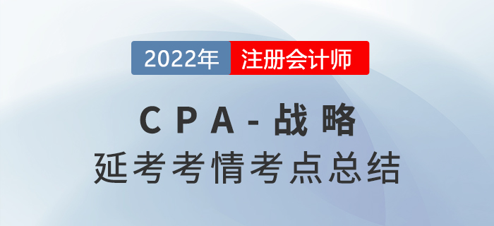 2022年CPA延考《戰(zhàn)略》科目考情分析及考點(diǎn)總結(jié) 2022年CPA延考《戰(zhàn)略》科目考情分析及考點(diǎn)總結(jié)