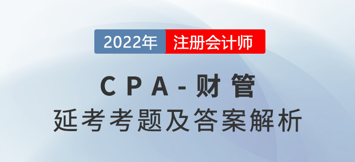 2022年CPA延考地區(qū)財(cái)管考題及參考答案（考生回憶版）