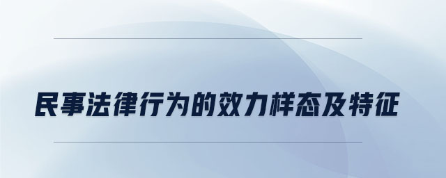 民事法律行為的效力樣態(tài)及特征 民事法律行為的效力樣態(tài)及特征