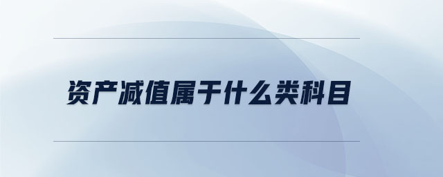 資產(chǎn)減值屬于什么類科目 資產(chǎn)減值屬于什么類科目