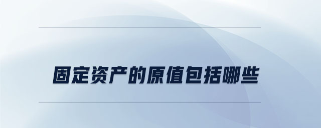 固定資產(chǎn)的原值包括哪些 固定資產(chǎn)的原值包括哪些