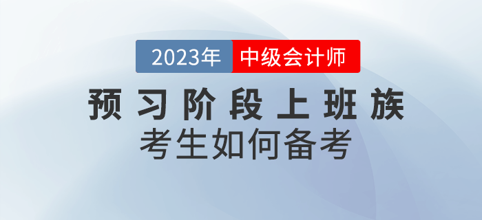 2023年中級會計預(yù)習(xí)階段來臨，上班族考生該如何備考？