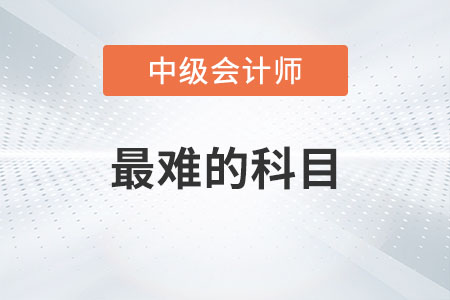 中級(jí)會(huì)計(jì)師最難的科目是哪一科？