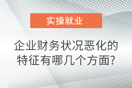 企業(yè)財(cái)務(wù)狀況惡化的特征有哪幾個(gè)方面? 企業(yè)財(cái)務(wù)狀況惡化的特征有哪幾個(gè)方面?