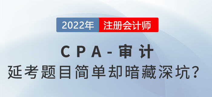 2022年cpa延考《審計(jì)》科目考完啦！題目常規(guī)但暗藏深坑？