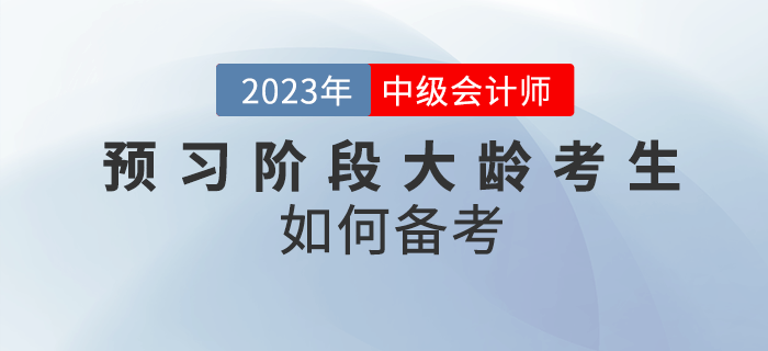 2023年中級會計預(yù)習階段大齡考生如何備考？