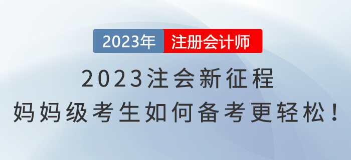 2023注會新征程，媽媽級考生如何備考更輕松！