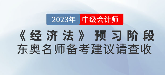 2023年中級會計考試《經(jīng)濟法》預習階段東奧名師備考建議請查收！