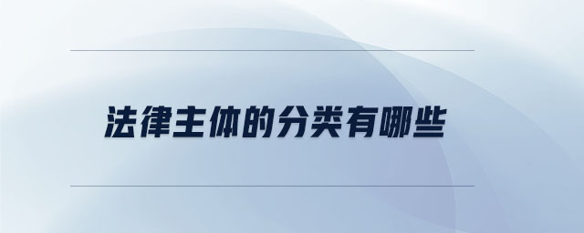 法律主體的分類有哪些 法律主體的分類有哪些