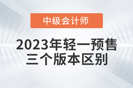 2023年中級(jí)會(huì)計(jì)輕一三個(gè)版本有什么區(qū)別呢？