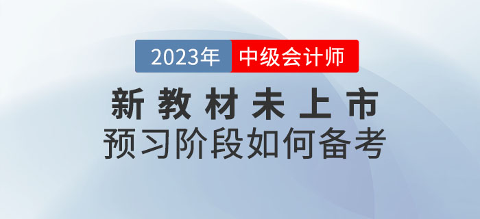 提問：2023年中級會計考試新教材未上市，預(yù)習(xí)階段如何備考？
