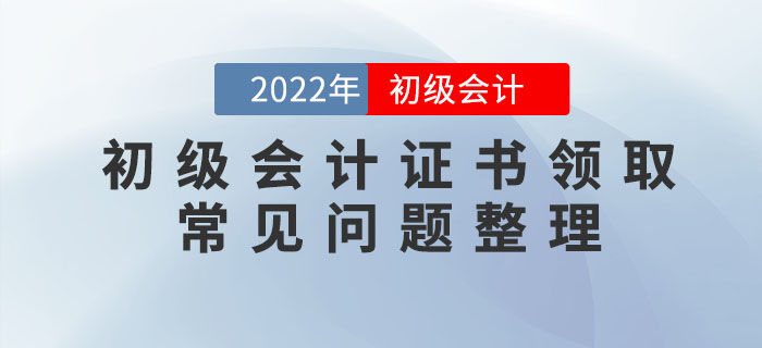 2022年初級(jí)會(huì)計(jì)職稱證書領(lǐng)取常見(jiàn)問(wèn)題整理