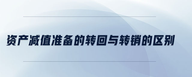 資產(chǎn)減值準(zhǔn)備的轉(zhuǎn)回與轉(zhuǎn)銷(xiāo)的區(qū)別 資產(chǎn)減值準(zhǔn)備的轉(zhuǎn)回與轉(zhuǎn)銷(xiāo)的區(qū)別