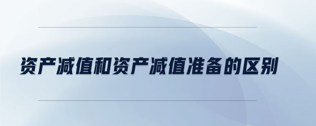 資產(chǎn)減值和資產(chǎn)減值準(zhǔn)備的區(qū)別