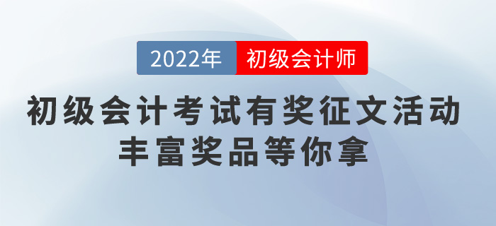 2022年初級會計考試有獎征文活動，豐富獎品等你拿