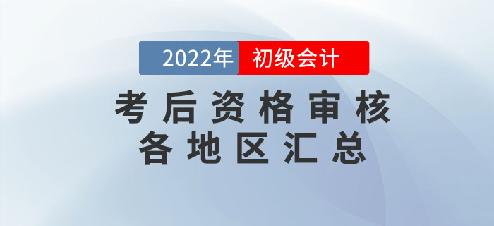 2022年初級會計(jì)考后資格審核各地區(qū)匯總