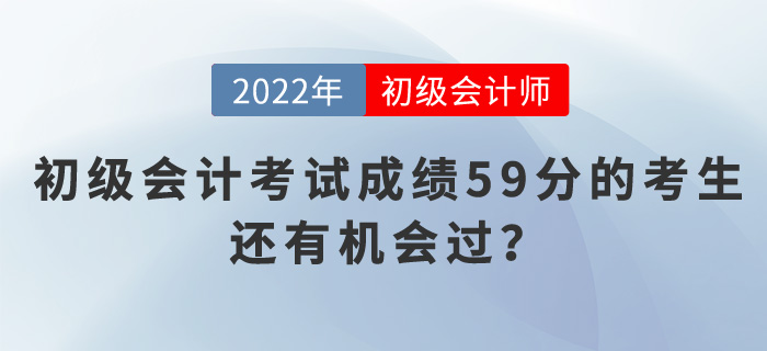 2022年初級(jí)會(huì)計(jì)考試成績(jī)59分的考生，還有機(jī)會(huì)過(guò)？