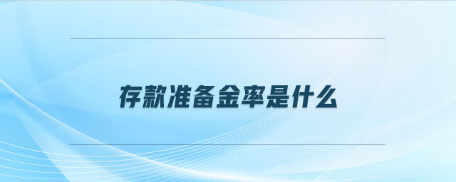 存款準備金率是什么 存款準備金率是什么