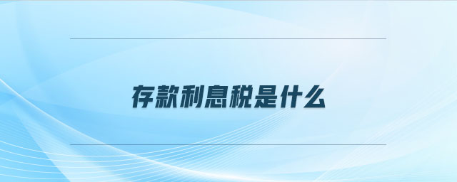 存款利息稅是什么 存款利息稅是什么