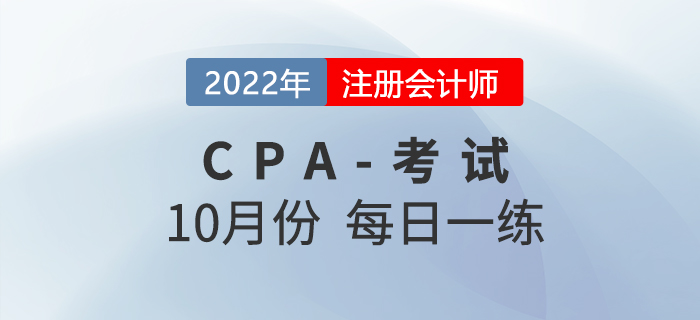 2022年注冊(cè)會(huì)計(jì)師10月每日一練匯總 2022年注冊(cè)會(huì)計(jì)師10月每日一練匯總