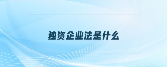 獨資企業(yè)法是什么 獨資企業(yè)法是什么