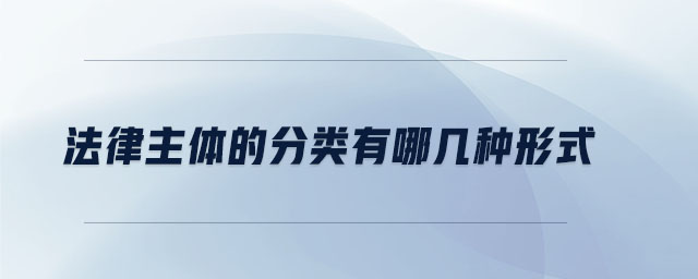 法律主體的分類(lèi)有哪幾種形式 法律主體的分類(lèi)有哪幾種形式