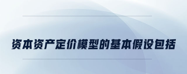 資本資產(chǎn)定價模型的基本假設(shè)包括 資本資產(chǎn)定價模型的基本假設(shè)包括