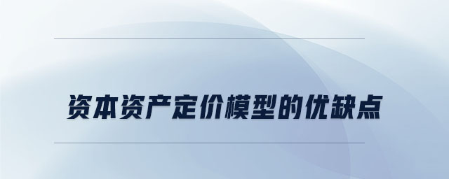 資本資產定價模型的優(yōu)缺點 資本資產定價模型的優(yōu)缺點