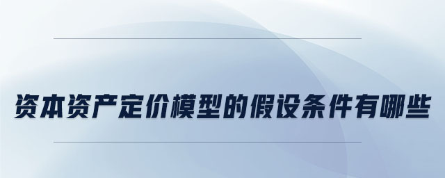 資本資產定價模型的假設條件有哪些 資本資產定價模型的假設條件有哪些