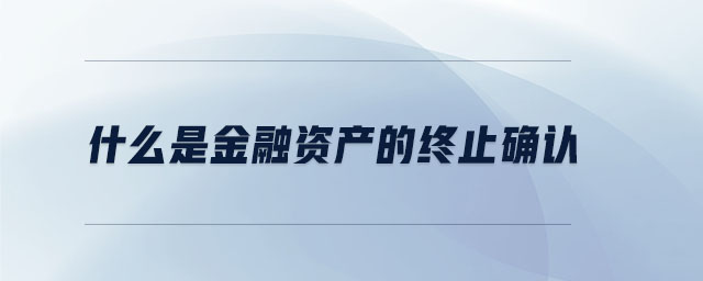 什么是金融資產(chǎn)的終止確認(rèn) 什么是金融資產(chǎn)的終止確認(rèn)