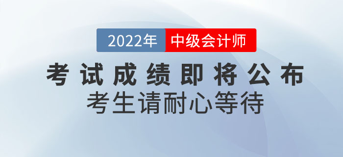 心態(tài)別蹦！2022年中級會計考試成績即將公布，考生請耐心等待！