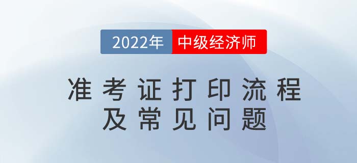 2022年中級經(jīng)濟師準考證打印流程及常見問題 2022年中級經(jīng)濟師準考證打印流程及常見問題