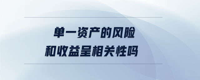 單一資產(chǎn)的風(fēng)險和收益呈相關(guān)性嗎 單一資產(chǎn)的風(fēng)險和收益呈相關(guān)性嗎