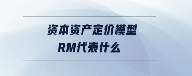 資本資產(chǎn)定價(jià)模型rm代表什么 資本資產(chǎn)定價(jià)模型rm代表什么