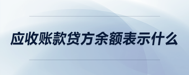 應(yīng)收賬款貸方余額表示什么 應(yīng)收賬款貸方余額表示什么