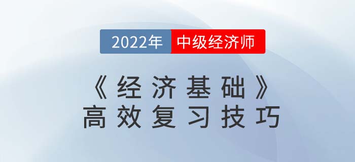 2022年中級經(jīng)濟師《經(jīng)濟基礎(chǔ)》高效復習技巧