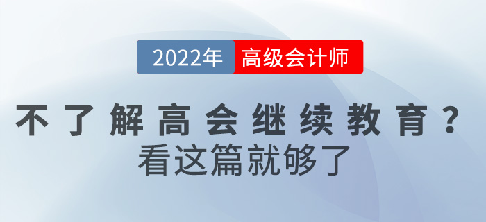 不了解2022高級(jí)會(huì)計(jì)繼續(xù)教育怎么辦？看這篇就夠了！