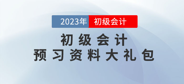 2023年初級(jí)會(huì)計(jì)考試預(yù)習(xí)資料大禮包，點(diǎn)擊領(lǐng)??！