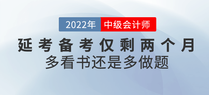 注意！2022年中級(jí)會(huì)計(jì)延考備考僅剩兩個(gè)月，看書還是做題？