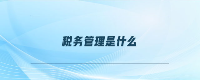 稅務(wù)管理是什么