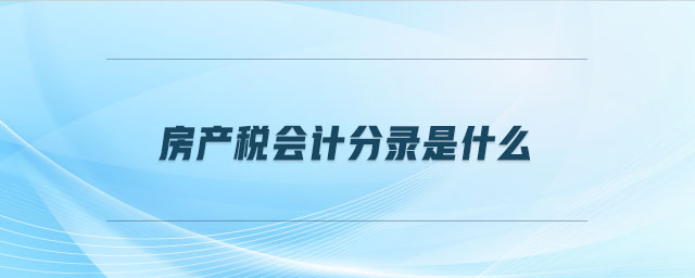 房產(chǎn)稅會計分錄是什么 房產(chǎn)稅會計分錄是什么