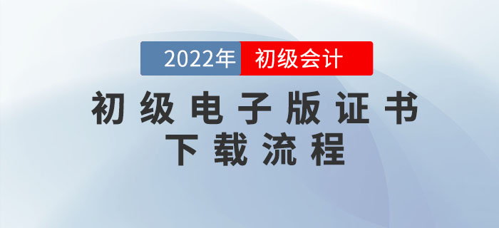 初級會計職稱電子版證書如何下載？速看詳細(xì)流程圖