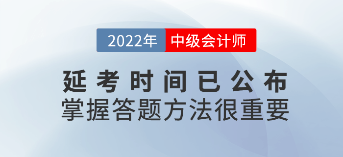 2022年中級(jí)會(huì)計(jì)延考時(shí)間公布，考試時(shí)掌握答題方法很重要！