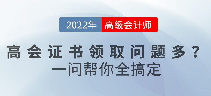 2022年高級(jí)會(huì)計(jì)職稱證書領(lǐng)取問(wèn)題多？一文幫你全搞定