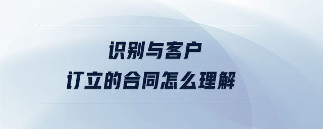 識別與客戶訂立的合同怎么理解