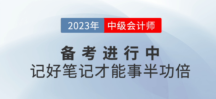 2023年中級(jí)會(huì)計(jì)備考進(jìn)行中，記好筆記才能事半功倍！