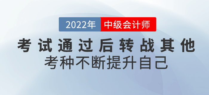 2022年中級(jí)會(huì)計(jì)考試通過后轉(zhuǎn)戰(zhàn)其他考種，不斷提升自己！